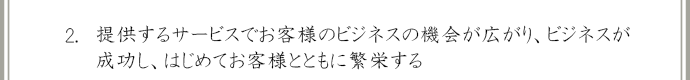 提供するサービスでお客様のビジネスの機会が広がり、ビジネスが成功し、はじめてお客様とともに反映する